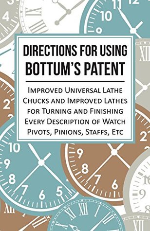 Download Directions for Using Bottum's Patent Improved Universal Lathe Chucks and Improved Lathes for Turning and Finishing Every Description of Watch Pivots, Pinions, Staffs, Etc - ANON. | ePub