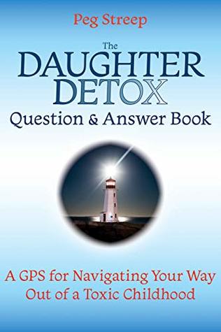 Read online The Daughter Detox Question & Answer Book: A GPS for Navigating Your Way Out of a Toxic Childhood - Peg Streep | ePub