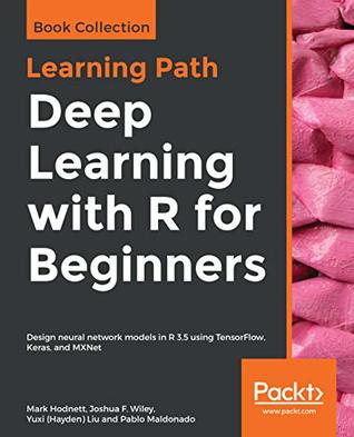 Download Deep Learning with R for Beginners: Design neural network models in R 3.5 using TensorFlow, Keras, and MXNet - Mark Hodnett file in PDF