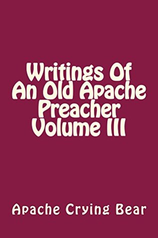 Read online Writings Of An Old Apache Preacher Volume III - Apache Crying Bear | ePub