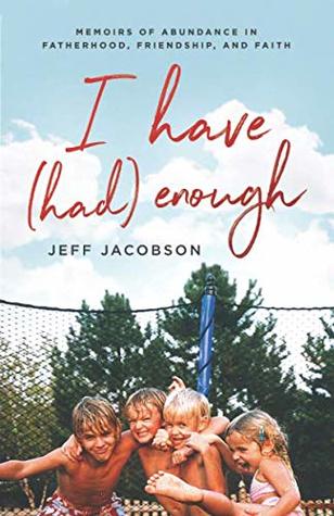 Read online I Have (Had) Enough: Memoirs of Abundance in Fatherhood, Friendship, and Faith. - Jeff Jacobson | PDF