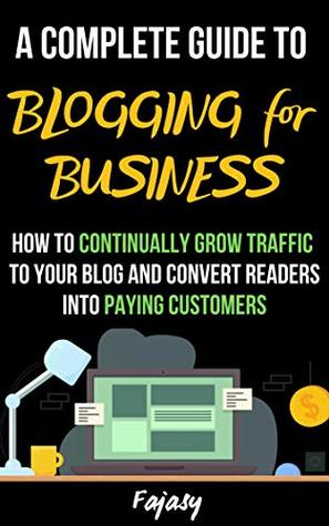 Read online A Complete Guide to Blogging for Business : How to Continually Grow Traffic to Your Blog and Convert Readers into Paying Customers - Faja Sy file in ePub