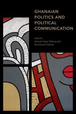 Read Ghanaian Politics and Political Communication - Samuel Gyasi Obeng | ePub