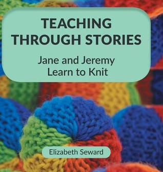 Read online Teaching Through Stories: Jane and Jeremy Learn to Knit - Elizabeth Seward | PDF
