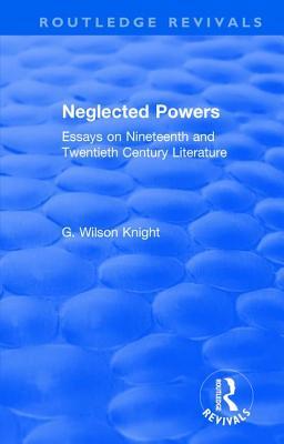 Read Routledge Revivals: Neglected Powers (1971): Essays on Nineteenth and Twentieth Century Literature - G Wilson Knight file in PDF