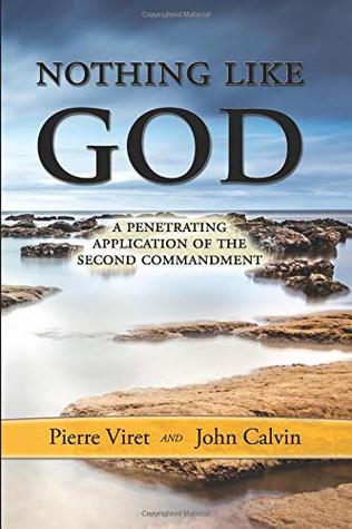 Read Nothing Like God: A Penetrating Application of the Second Commandment (Pierre Viret Decalogue Commentary) - Pierre Viret file in PDF