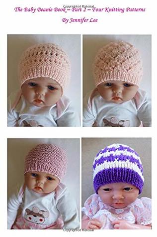 Read The Baby Beanie Book – Part 2 – Four Knitting Patterns - Jennifer Lee | ePub