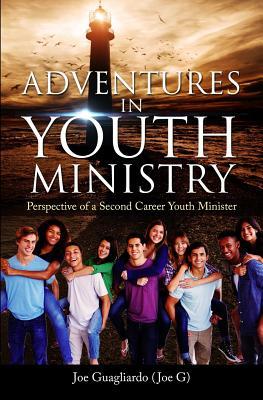 Read online Adventures In Youth Ministry: Perspective of a Second Career Youth Minister - Joe Guagliardo file in ePub