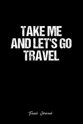Read online Travel Journal: Dot Grid Gift Idea - Take Me And Let'S Go Travel Travel Quote Journal - black Dotted Diary, Planner, Gratitude, Writing, Travel, Goal, Bullet Notebook - 6x9 120 pages - Vepa Journals Travel | ePub