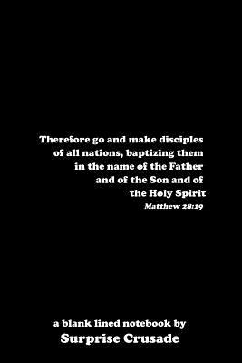 Read online Therefore go and make disciples of all nations, baptizing them in the name of the Father and of the Son and of the Holy Spirit Matthew 28: 19: a blank lined notebook by Surprise Crusade - Surprise Crusade | ePub