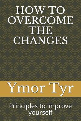 Read online How to Overcome the Changes: Principles to improve yourself - Ymor Tyr file in PDF