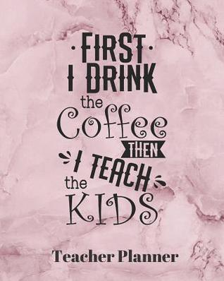 Read online First I drink the Coffee then I teach the Kids Teacher Planner: Teacher's Lesson Planner Organizer Notebook for School or Homeschool Planning 8 x 10in - Casa Educational Journals | PDF