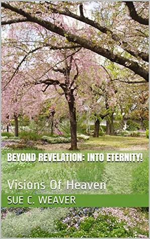 Download Beyond Revelation: Into Eternity!: Visions Of Heaven - Sue C. Weaver | PDF