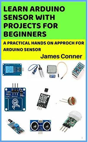 Read Learn Arduino Sensor With Projects For Beginners : A pratical hands on approch for arduino sensor - James Conner file in PDF