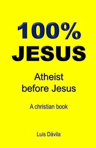 Read online 100% JESUS: Atheist before Jesus (A christian book Book 9) - Luis Dávila | ePub