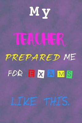 Read online My Teacher Prepared Me For Exams Like This: Journal Line Paper Notebook For Students Showing Appreciation and Gratitude To Teachers Everyday - Memory Logging Co | ePub