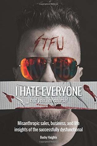 Read online I Hate Everyone but you, of course!: Misanthropic sales, business, and life insights of the successfully dysfunctional - Bucky Haighte file in ePub