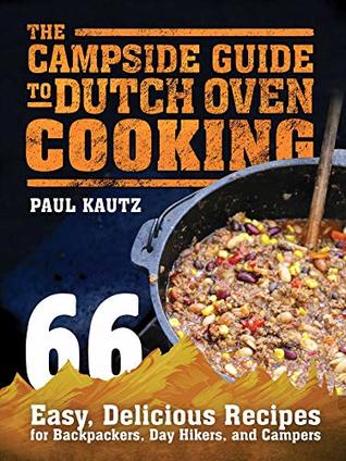 Download The Campside Guide to Dutch Oven Cooking: 66 Easy, Delicious Recipes for Backpackers, Day Hikers, and Campers - Paul Kautz file in PDF