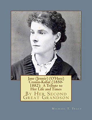 Read Jane (Jennie) (O'Hara) Cronin-Kabat (1850-1882): A Tribute to Her Life and Times - Michael T. Tracy file in ePub
