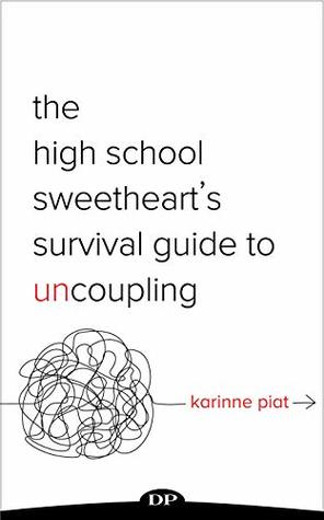 Read The High School Sweetheart's Survival Guide to Uncoupling: Secrets to Moving Forward after a Marriage That Defined You - Karinne Piat | PDF