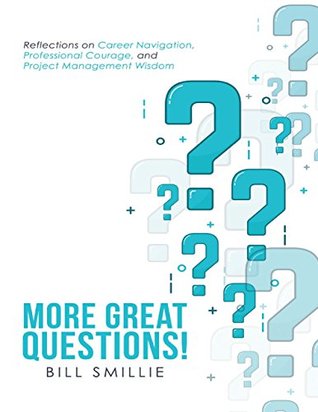 Read online More Great Questions!: Reflections On Career Navigation, Professional Courage, and Project Management Wisdom - Bill Smillie | PDF