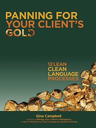 Read online Panning for Your Client's Gold: 12 Lean Clean Language Processes - Gina Campbell file in ePub