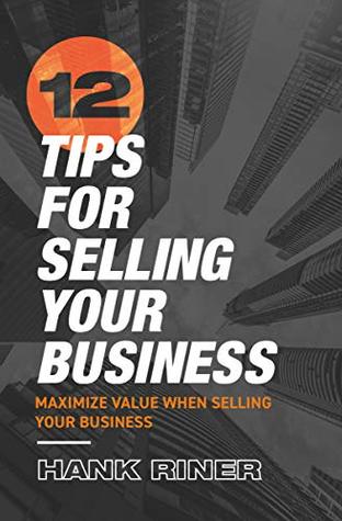 Download 12 Tips For Selling Your Business: Maximize Value When Selling Your Business - Hank Riner | ePub