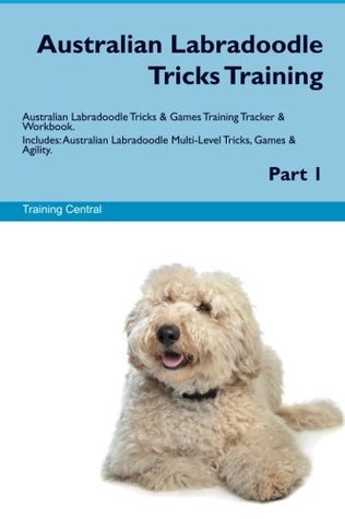 Read online Australian Labradoodle Tricks Training Australian Labradoodle Tricks & Games Training Tracker & Workbook. Includes: Australian Labradoodle Multi-Level Tricks, Games & Agility. Part 1 - Training Central | ePub