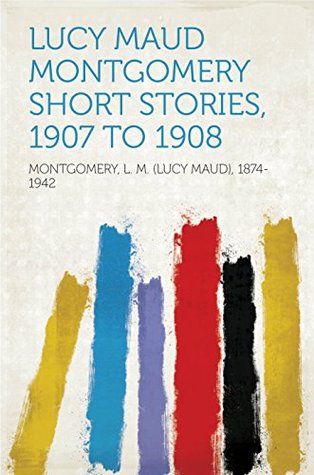 Read online Lucy Maud Montgomery Short Stories, 1907 to 1908 - L.M. Montgomery file in PDF