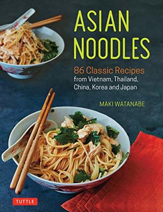 Download Asian Noodles: 86 Classic Recipes from Vietnam, Thailand, China, Korea and Japan - Maki Watanabe file in PDF