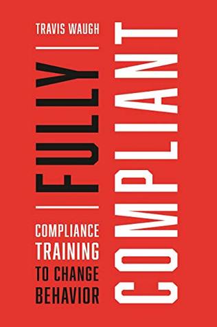 Read Fully Compliant: Compliance Training to Change Behavior - Travis Waugh file in ePub
