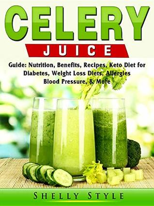 Download Celery Juice Guide: Nutrition, Benefits, Recipes, Keto Diet for Diabetes, Weight Loss Diets, Allergies, Blood Pressure, & More - Shelly Style | ePub