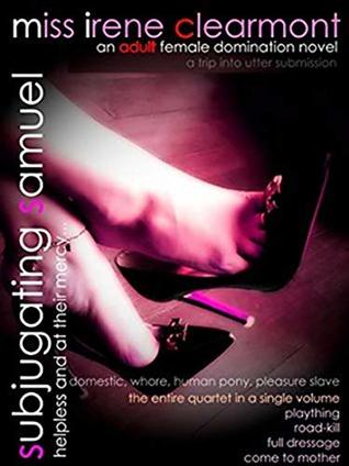 Download Subjugating Samuel - The Complete Subjugated Samuel Series : Comprising, all four parts of the ‘Subjugated Samuel’ series of femdom novellas with just a little new material. - Miss Irene Clearmont | ePub