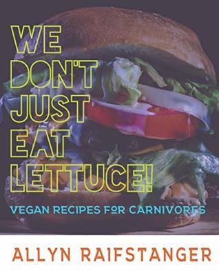 Download We Don't Just Eat Lettuce!: Vegan Recipes for Carnivores - Allyn Raifstanger file in PDF
