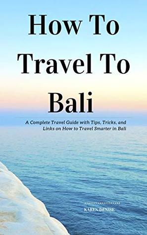 Download How To Travel To Bali: A Complete Travel Guide with Tips, Tricks, and Links on How to Travel Smarter in Bali - Karen Denise file in ePub