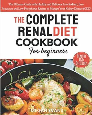 Download The Complete Renal Diet Cookbook for Beginners: The Ultimate Guide with Healthy and Delicious Low Sodium, Low Potassium and Low Phosphorus Recipes to Manage Your Kidney Disease (CKD) - Megan Evans file in PDF