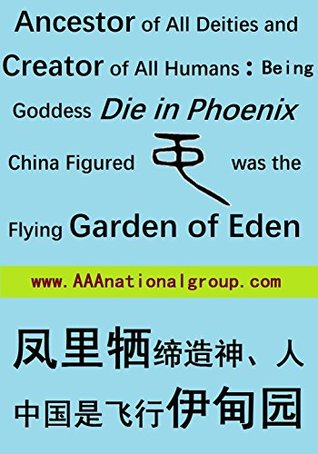 Read All Deities and Human Beings Were Created by Goddess Named Die in Phoenix; China was the Flying Garden of Eden: 凤里牺女娲缔造了神、人；中国是飞行的伊甸园 (Bible dictionary Book 1) - AAA National Group New York file in PDF