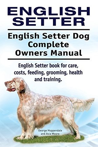 Download English Setter Dog. English Setter book for costs, care, feeding, grooming, training and health. English Setter dog Owners Manual. - George Hoppendale | PDF