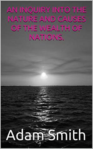 Read online AN INQUIRY INTO THE NATURE AND CAUSES OF THE WEALTH OF NATIONS. - Adam Smith | PDF
