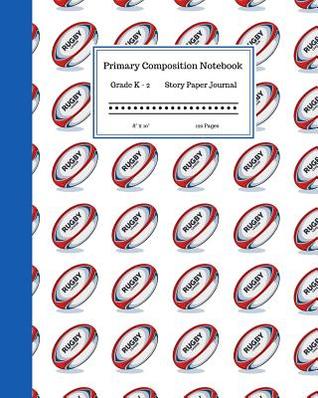 Read Primary Composition Notebook Grades K-2 Story Paper Journal 8 x 10 120 Pages: Learn to Write and Draw. Half Page Lined Paper with Writing and Drawing Space for Kids. Rugby Ball Pattern Cover - Angela Merici Books | ePub