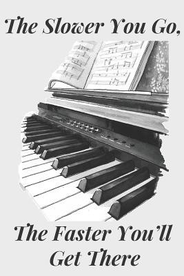 Read The Slower You Go The Faster You'll Get There: Piano Notebook Journal Blanked Lined Keyboard Theme Lesson Writing Planner Organizer Gift -  file in PDF