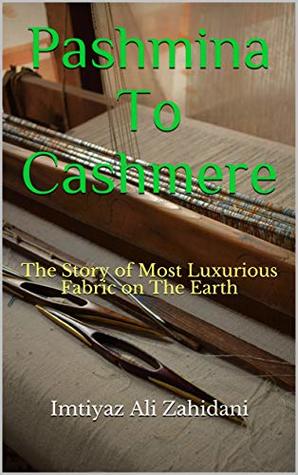 Read Pashmina To Cashmere: The Story of Most Luxurious Fabric on The Earth (1) - Imtiyaz Ali Zahidani | ePub