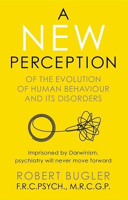 Read A New Perception: Of the Evolution of Human Behaviour and Its Disorders - Robert Bugler | PDF