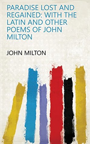 Download Paradise Lost and Regained: With the Latin and Other Poems of John Milton - John Milton | PDF