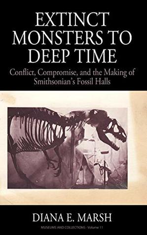 Download Extinct Monsters to Deep Time: Conflict, Compromise, and the Making of Smithsonian's Fossil Halls (Museums and Collections) - Diana E. Marsh | ePub