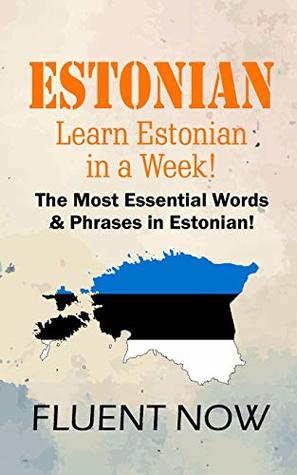 Download Estonian : Learn Estonian in a Week! The Most Essential Words & Phrases in Eston: The Ultimate Phrasebook for Estonian language Beginners (Learn Estonian, Estonian Phrases, Estonian Language) - Fluent Now file in ePub