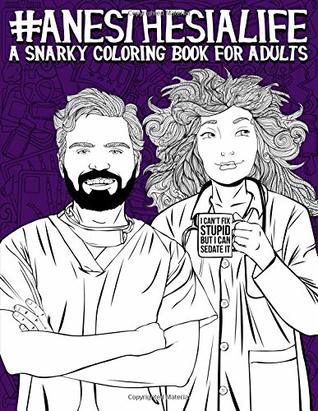 Read online Anesthesia Life: A Snarky Coloring Book for Adults: A Funny Adult Coloring Book for Anesthesiologists, CRNAs (Certified Registered Nurse Anesthetist),  Technologists & Anesthesia Technicians - Papeterie Bleu | PDF