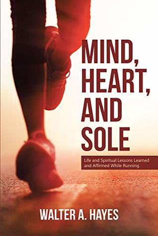 Download Mind, Heart, and Sole: Life and Spiritual Lessons Learned and Affirmed While Running - Walter A. Hayes | ePub