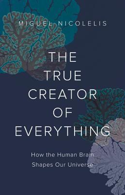 Read The True Creator of Everything: How the Human Brain Shapes Our Universe - Miguel Nicolelis file in ePub