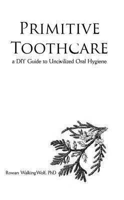 Read online Primitive Toothcare: A DIY Guide to Uncivilized Oral Hygiene - Rowan Gangulfr file in ePub